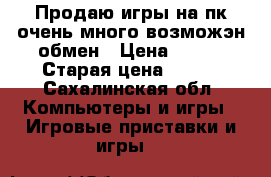 Продаю игры на пк очень много возможэн обмен › Цена ­ 250 › Старая цена ­ 200 - Сахалинская обл. Компьютеры и игры » Игровые приставки и игры   